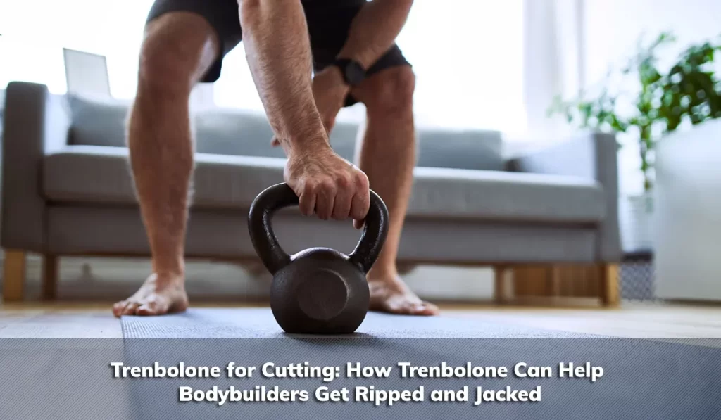 Trenbolone for Cutting: How Trenbolone Can Help Bodybuilders Get Ripped and Jacked